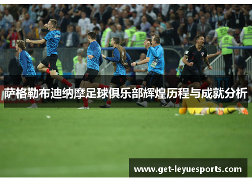 萨格勒布迪纳摩足球俱乐部辉煌历程与成就分析 萨格勒布迪纳摩足球俱乐部辉煌历程与成就分析