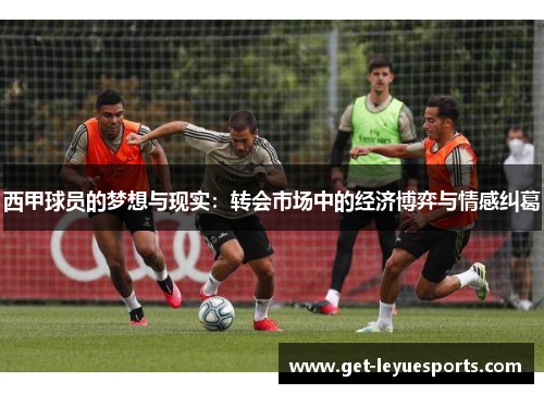 西甲球员的梦想与现实:转会市场中的经济博弈与情感纠葛