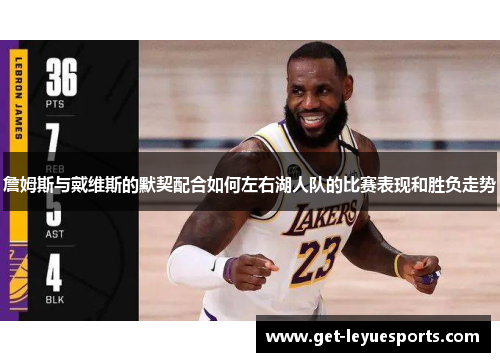 詹姆斯与戴维斯的默契配合如何左右湖人队的比赛表现和胜负走势