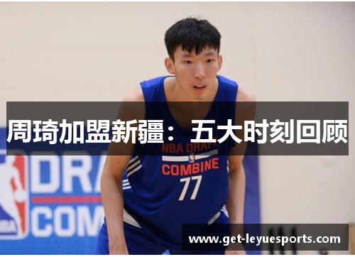 周琦加盟新疆：五大时刻回顾