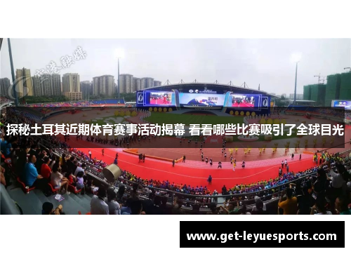探秘土耳其近期体育赛事活动揭幕 看看哪些比赛吸引了全球目光