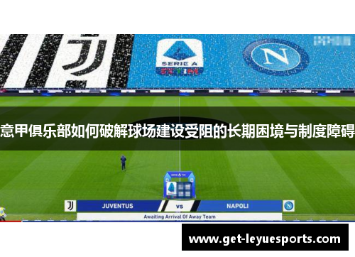 意甲俱乐部如何破解球场建设受阻的长期困境与制度障碍 意甲俱乐部如何破解球场建设受阻的长期困境与制度障碍