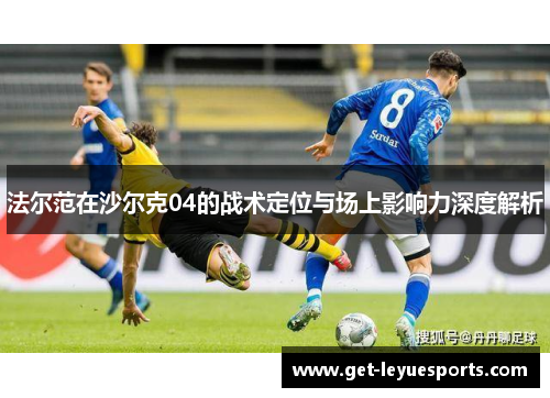 法尔范在沙尔克04的战术定位与场上影响力深度解析 法尔范在沙尔克04的战术定位与场上影响力深度解析