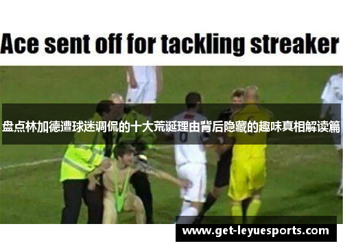 盘点林加德遭球迷调侃的十大荒诞理由背后隐藏的趣味真相解读篇 盘点林加德遭球迷调侃的十大荒诞理由背后隐藏的趣味真相解读篇