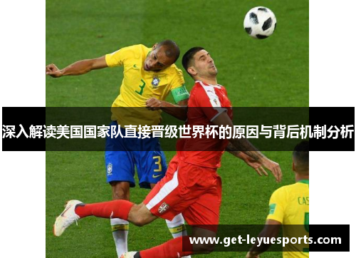 深入解读美国国家队直接晋级世界杯的原因与背后机制分析 深入解读美国国家队直接晋级世界杯的原因与背后机制分析