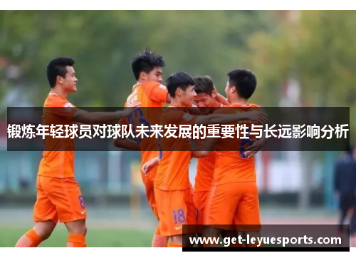 锻炼年轻球员对球队未来发展的重要性与长远影响分析