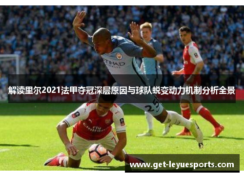解读里尔2021法甲夺冠深层原因与球队蜕变动力机制分析全景 解读里尔2021法甲夺冠深层原因与球队蜕变动力机制分析全景