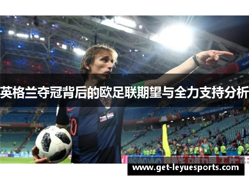 英格兰夺冠背后的欧足联期望与全力支持分析 英格兰夺冠背后的欧足联期望与全力支持分析