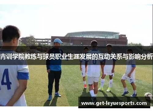 青训学院教练与球员职业生涯发展的互动关系与影响分析 青训学院教练与球员职业生涯发展的互动关系与影响分析