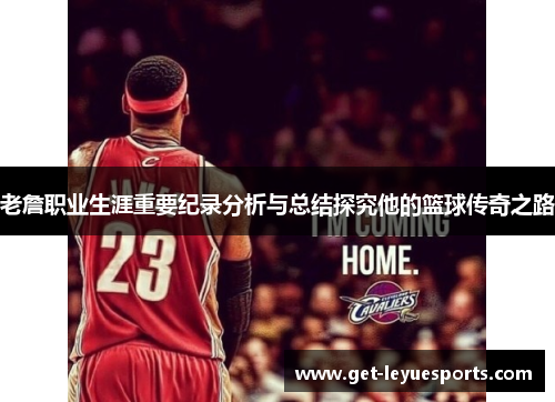 老詹职业生涯重要纪录分析与总结探究他的篮球传奇之路 老詹职业生涯重要纪录分析与总结探究他的篮球传奇之路