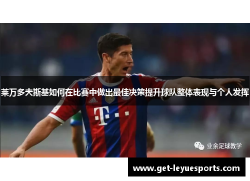 莱万多夫斯基如何在比赛中做出最佳决策提升球队整体表现与个人发挥