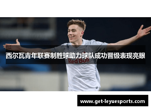 西尔瓦青年联赛制胜球助力球队成功晋级表现亮眼 西尔瓦青年联赛制胜球助力球队成功晋级表现亮眼