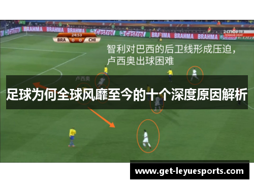 足球为何全球风靡至今的十个深度原因解析 足球为何全球风靡至今的十个深度原因解析