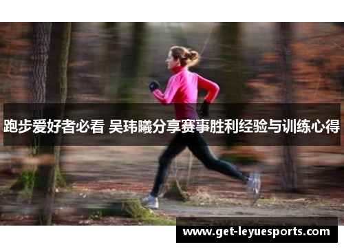 跑步爱好者必看 吴玮曦分享赛事胜利经验与训练心得