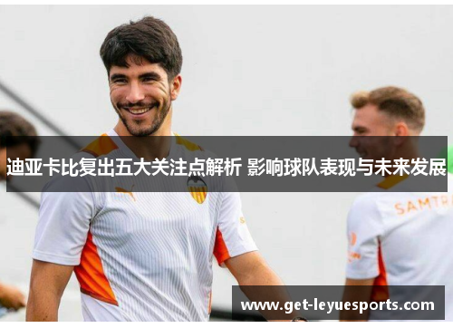 迪亚卡比复出五大关注点解析 影响球队表现与未来发展 迪亚卡比复出五大关注点解析 影响球队表现与未来发展