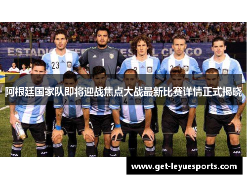 阿根廷国家队即将迎战焦点大战最新比赛详情正式揭晓