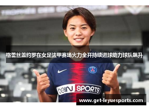 格蕾丝盖约罗在女足法甲赛场火力全开持续进球助力球队飙升 格蕾丝盖约罗在女足法甲赛场火力全开持续进球助力球队飙升