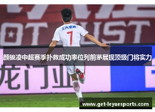 颜骏凌中超赛季扑救成功率位列前茅展现顶级门将实力