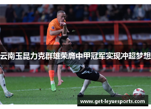 云南玉昆力克群雄荣膺中甲冠军实现冲超梦想