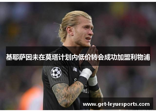 基耶萨因未在莫塔计划内低价转会成功加盟利物浦