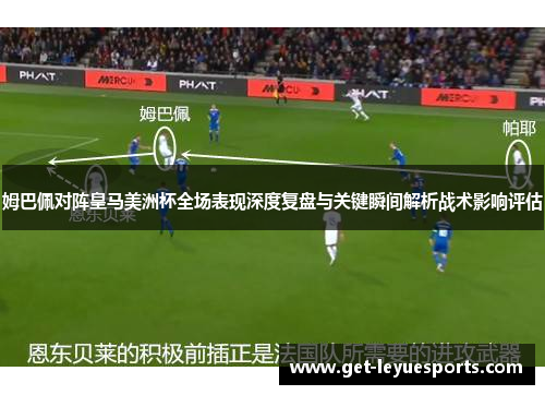 姆巴佩对阵皇马美洲杯全场表现深度复盘与关键瞬间解析战术影响评估