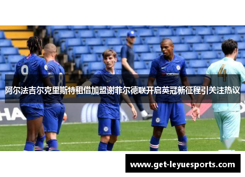 阿尔法吉尔克里斯特租借加盟谢菲尔德联开启英冠新征程引关注热议 阿尔法吉尔克里斯特租借加盟谢菲尔德联开启英冠新征程引关注热议